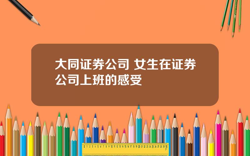 大同证券公司 女生在证券公司上班的感受